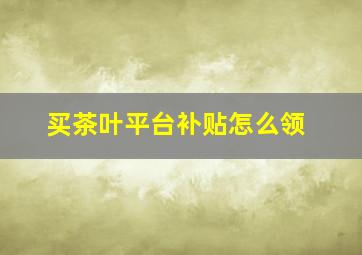 买茶叶平台补贴怎么领