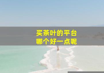 买茶叶的平台哪个好一点呢