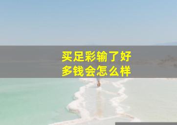 买足彩输了好多钱会怎么样