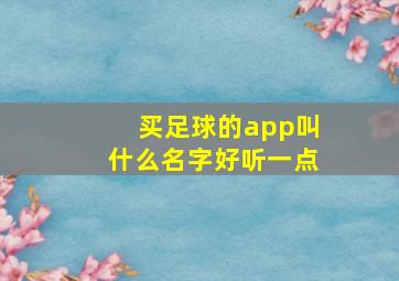 买足球的app叫什么名字好听一点