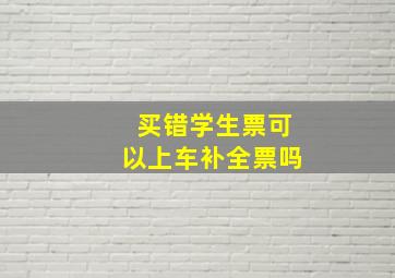 买错学生票可以上车补全票吗