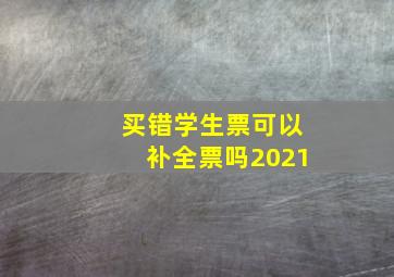 买错学生票可以补全票吗2021