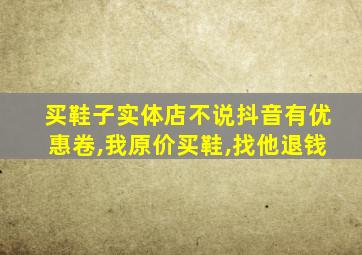 买鞋子实体店不说抖音有优惠卷,我原价买鞋,找他退钱