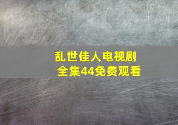 乱世佳人电视剧全集44免费观看