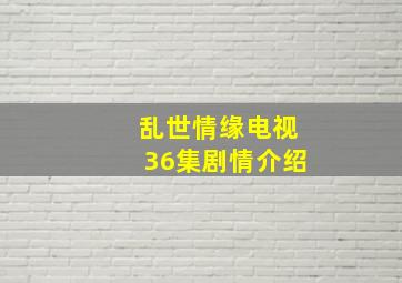 乱世情缘电视36集剧情介绍