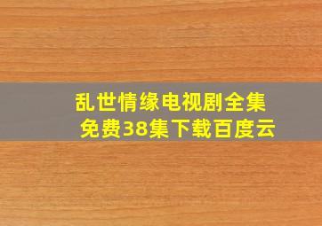 乱世情缘电视剧全集免费38集下载百度云