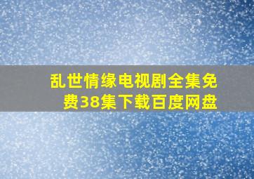 乱世情缘电视剧全集免费38集下载百度网盘