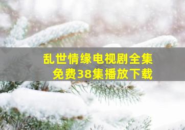 乱世情缘电视剧全集免费38集播放下载