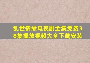 乱世情缘电视剧全集免费38集播放视频大全下载安装