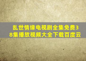 乱世情缘电视剧全集免费38集播放视频大全下载百度云