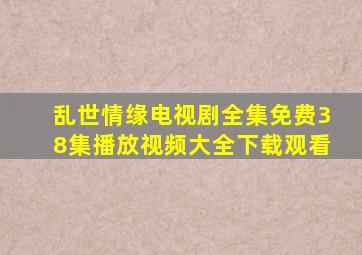 乱世情缘电视剧全集免费38集播放视频大全下载观看