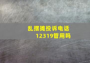 乱摆摊投诉电话12319管用吗