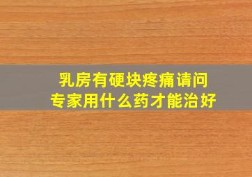 乳房有硬块疼痛请问专家用什么药才能治好