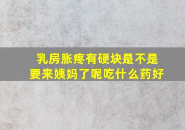 乳房胀疼有硬块是不是要来姨妈了呢吃什么药好