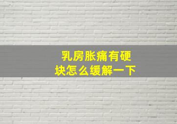 乳房胀痛有硬块怎么缓解一下