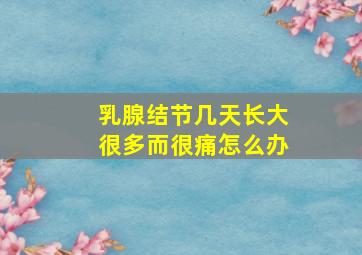 乳腺结节几天长大很多而很痛怎么办