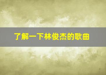 了解一下林俊杰的歌曲