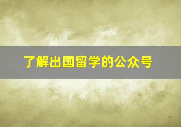 了解出国留学的公众号