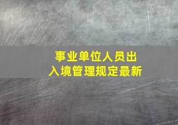 事业单位人员出入境管理规定最新