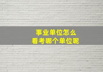 事业单位怎么看考哪个单位呢