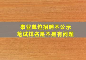 事业单位招聘不公示笔试排名是不是有问题