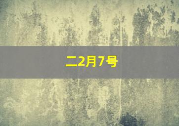 二2月7号