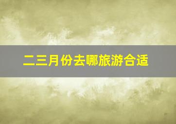 二三月份去哪旅游合适