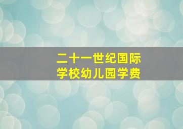 二十一世纪国际学校幼儿园学费