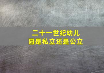 二十一世纪幼儿园是私立还是公立