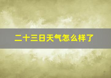 二十三日天气怎么样了