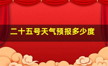 二十五号天气预报多少度