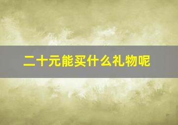 二十元能买什么礼物呢