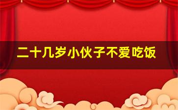 二十几岁小伙子不爱吃饭