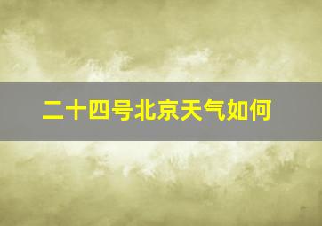 二十四号北京天气如何