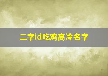 二字id吃鸡高冷名字