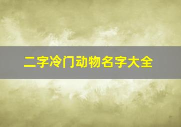 二字冷门动物名字大全