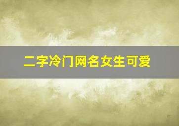 二字冷门网名女生可爱