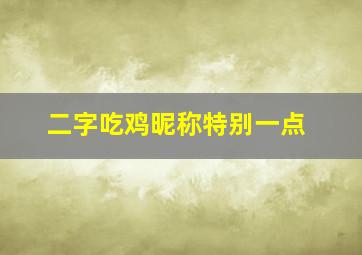 二字吃鸡昵称特别一点