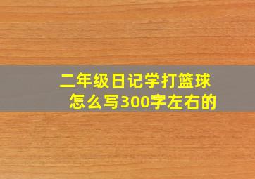 二年级日记学打篮球怎么写300字左右的