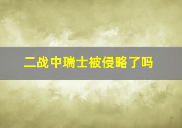 二战中瑞士被侵略了吗