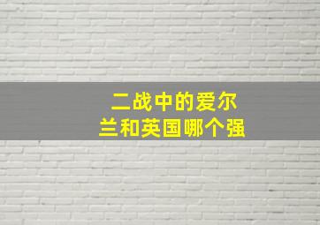 二战中的爱尔兰和英国哪个强