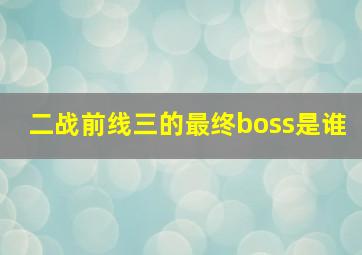 二战前线三的最终boss是谁