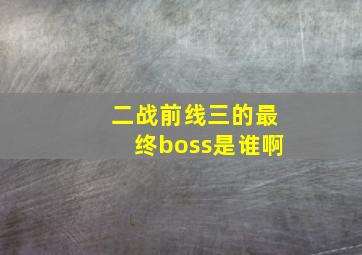 二战前线三的最终boss是谁啊