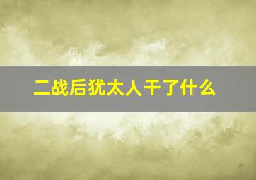 二战后犹太人干了什么