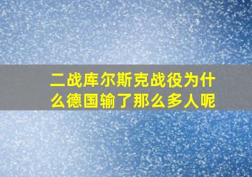 二战库尔斯克战役为什么德国输了那么多人呢