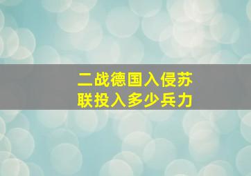 二战德国入侵苏联投入多少兵力