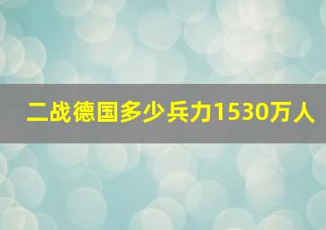 二战德国多少兵力1530万人