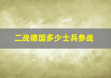 二战德国多少士兵参战