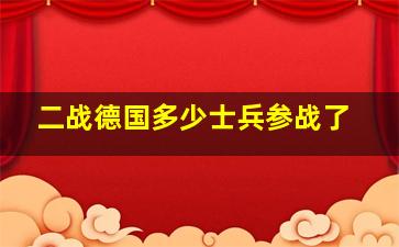 二战德国多少士兵参战了