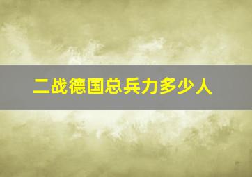 二战德国总兵力多少人